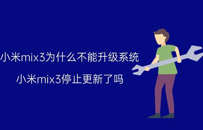 小米mix3为什么不能升级系统 小米mix3停止更新了吗？